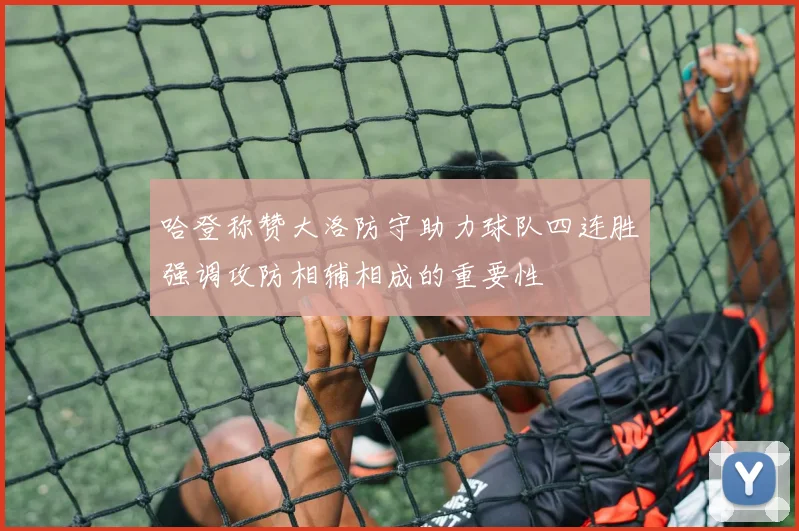 哈登称赞大洛防守助力球队四连胜强调攻防相辅相成的重要性