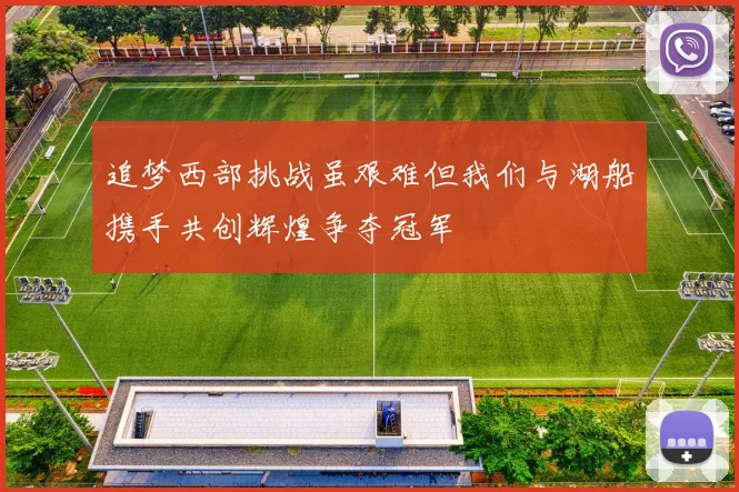 追梦西部挑战虽艰难但我们与湖船携手共创辉煌争夺冠军