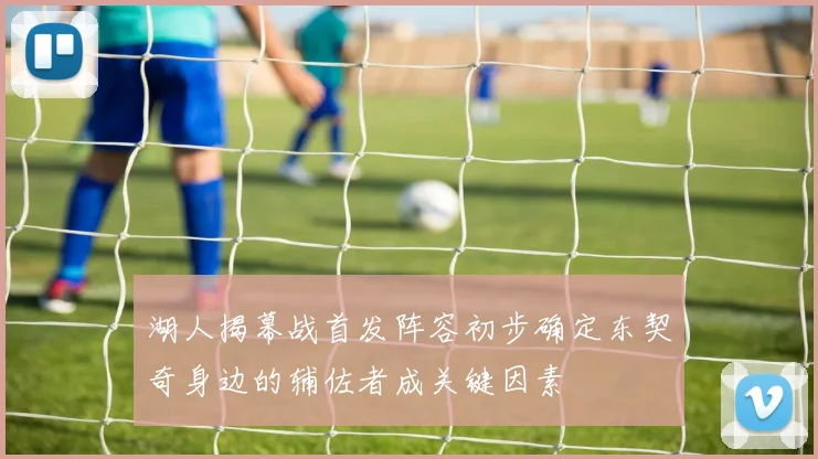 湖人揭幕战首发阵容初步确定东契奇身边的辅佐者成关键因素