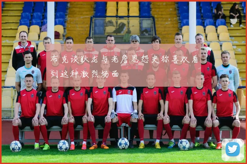布克谈狄龙与老詹恩怨史称喜欢看到这种激烈场面