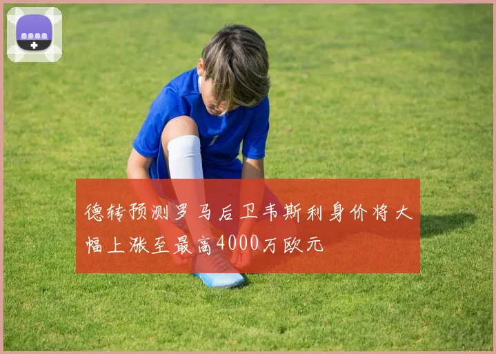 德转预测罗马后卫韦斯利身价将大幅上涨至最高4000万欧元