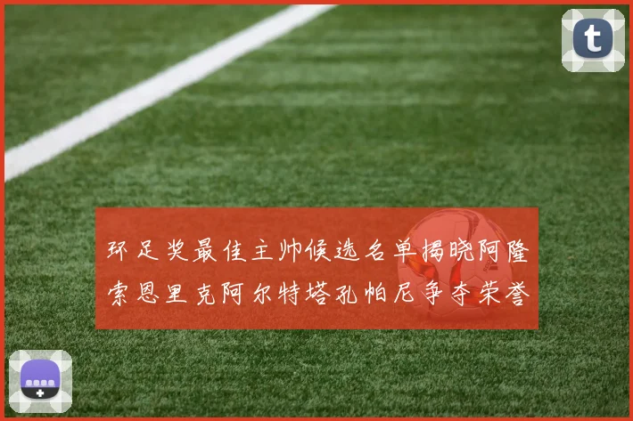 环足奖最佳主帅候选名单揭晓阿隆索恩里克阿尔特塔孔帕尼争夺荣誉