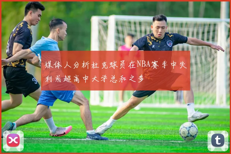 媒体人分析杜克球员在NBA赛季中失利或超高中大学总和之多