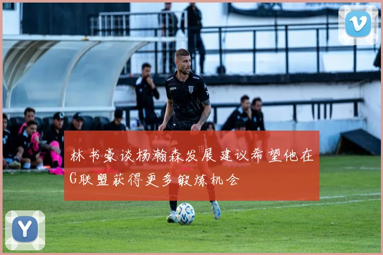 林书豪谈杨瀚森发展建议希望他在G联盟获得更多锻炼机会