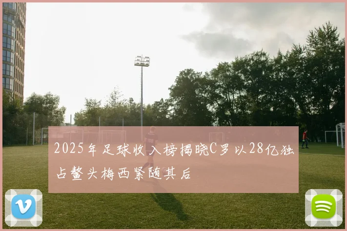 2025年足球收入榜揭晓C罗以28亿独占鳌头梅西紧随其后