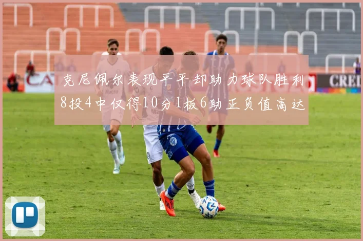 克尼佩尔表现平平却助力球队胜利8投4中仅得10分1板6助正负值高达23