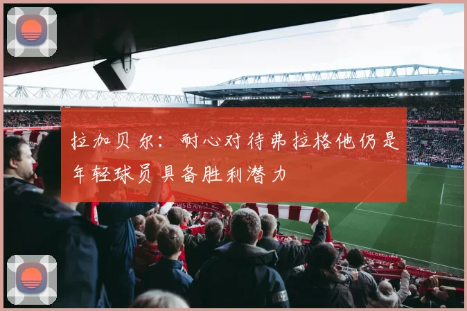 拉加贝尔:耐心对待弗拉格他仍是年轻球员具备胜利潜力