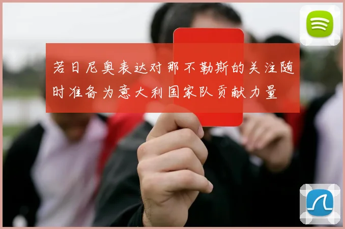 若日尼奥表达对那不勒斯的关注随时准备为意大利国家队贡献力量