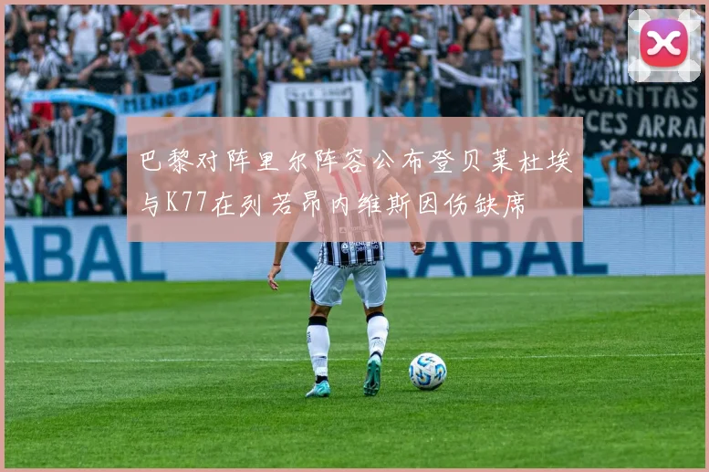 巴黎对阵里尔阵容公布登贝莱杜埃与K77在列若昂内维斯因伤缺席