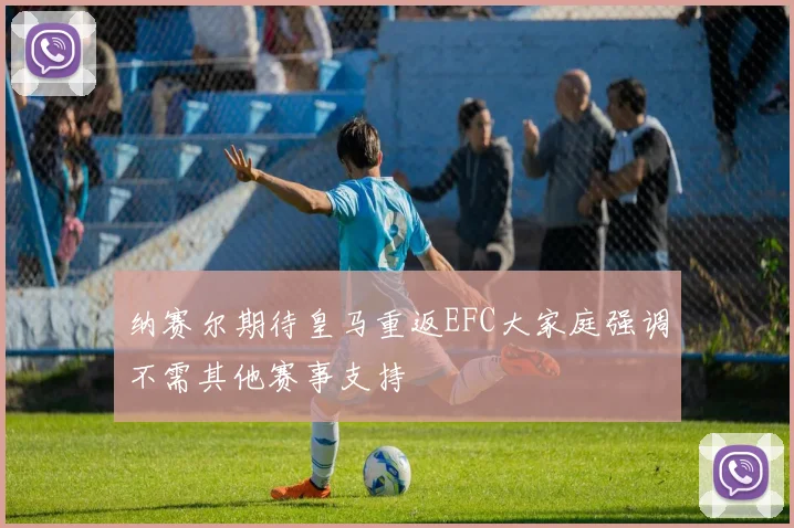 纳赛尔期待皇马重返EFC大家庭强调不需其他赛事支持