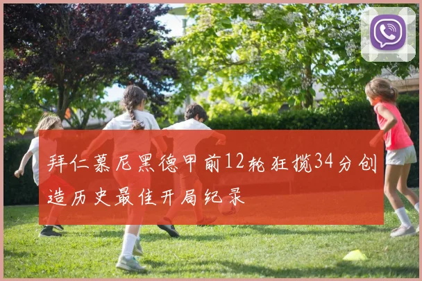 拜仁慕尼黑德甲前12轮狂揽34分创造历史最佳开局纪录