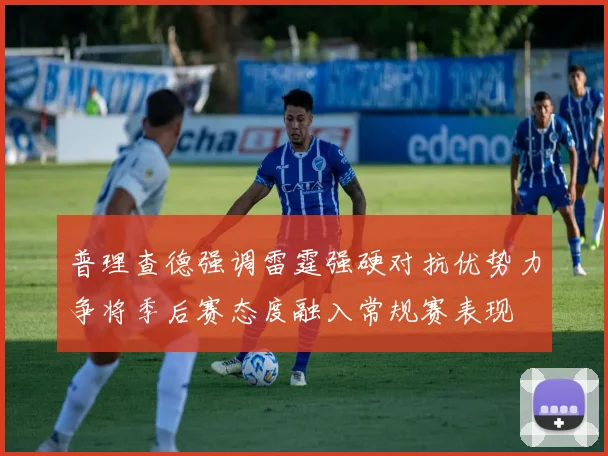 普理查德强调雷霆强硬对抗优势力争将季后赛态度融入常规赛表现