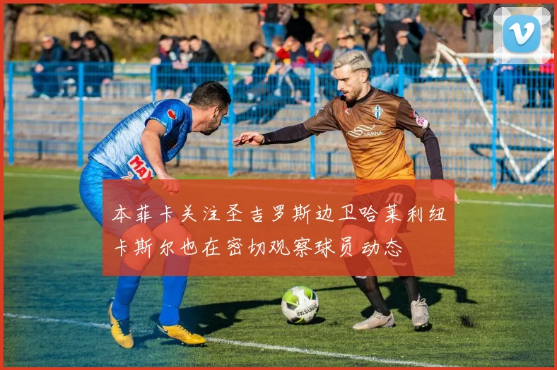 本菲卡关注圣吉罗斯边卫哈莱利纽卡斯尔也在密切观察球员动态